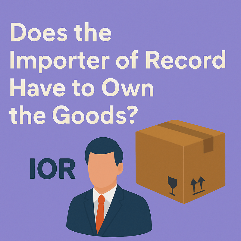Does the importer of record have to own the goods? 4 does the ior have to own the goods